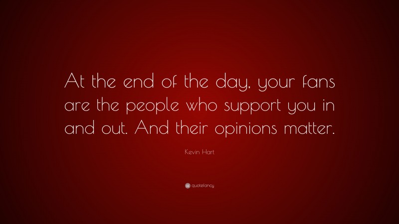 Kevin Hart Quote: “At the end of the day, your fans are the people who support you in and out. And their opinions matter.”