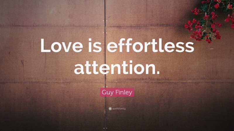 Guy Finley Quote: “Love is effortless attention.”