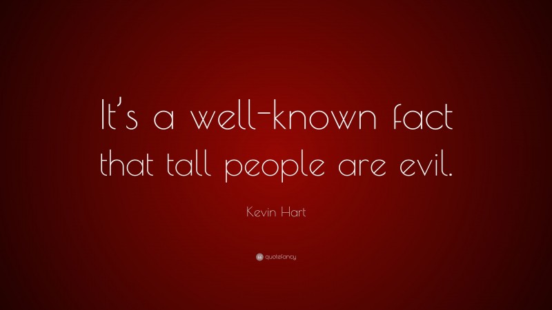 Kevin Hart Quote: “It’s a well-known fact that tall people are evil.”
