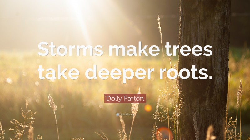 Dolly Parton Quote: “Storms make trees take deeper roots.”