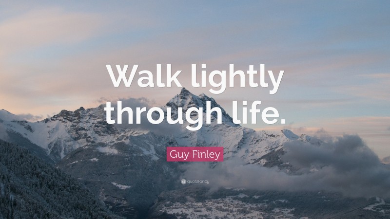 Guy Finley Quote: “Walk lightly through life.”