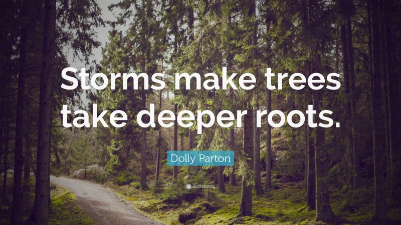 Dolly Parton Quote: “Storms make trees take deeper roots.”