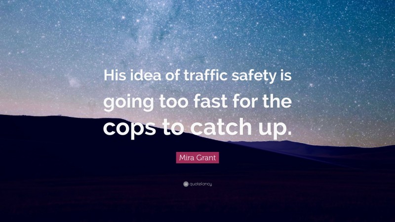 Mira Grant Quote: “His idea of traffic safety is going too fast for the cops to catch up.”