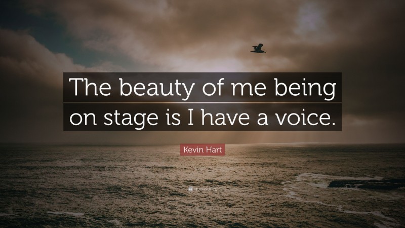 Kevin Hart Quote: “The beauty of me being on stage is I have a voice.”