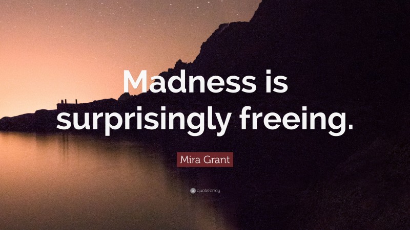 Mira Grant Quote: “Madness is surprisingly freeing.”