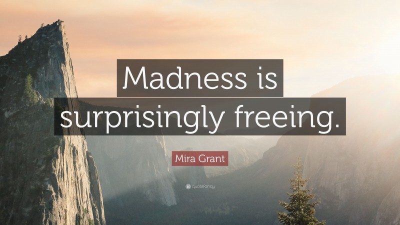 Mira Grant Quote: “Madness is surprisingly freeing.”