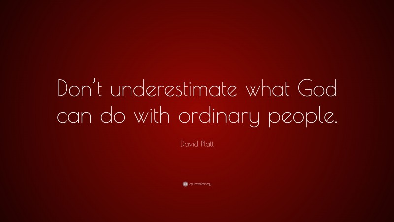 David Platt Quote: “Don’t underestimate what God can do with ordinary people.”