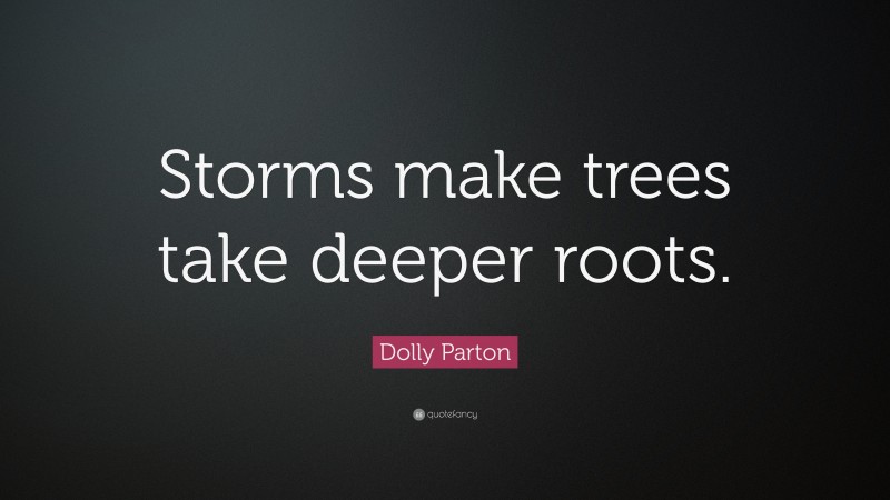 Dolly Parton Quote: “Storms make trees take deeper roots.”