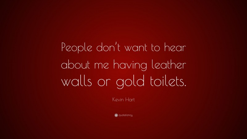 Kevin Hart Quote: “People don’t want to hear about me having leather walls or gold toilets.”