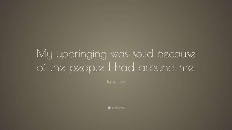 Kevin Hart Quote: “My upbringing was solid because of the people I had around me.”