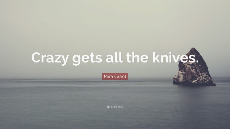 Mira Grant Quote: “Crazy gets all the knives.”