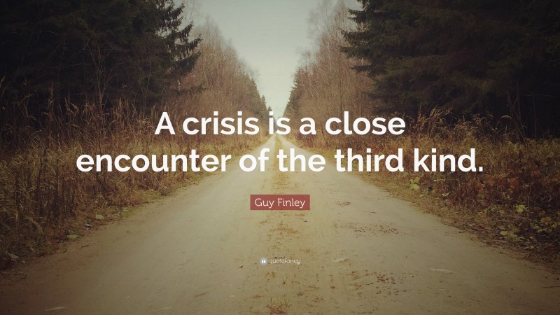 Guy Finley Quote: “A crisis is a close encounter of the third kind.”