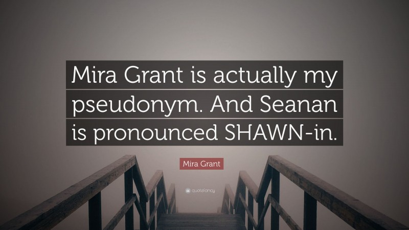 Mira Grant Quote: “Mira Grant is actually my pseudonym. And Seanan is pronounced SHAWN-in.”