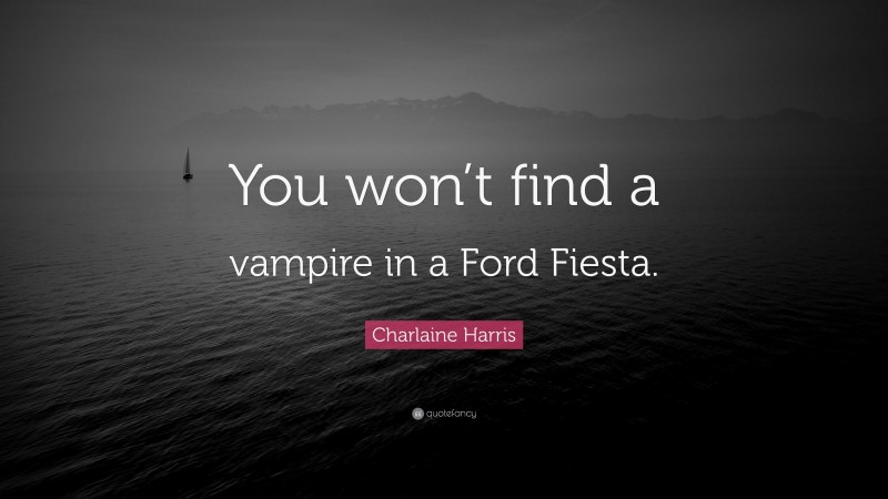 Charlaine Harris Quote: “You won’t find a vampire in a Ford Fiesta.”