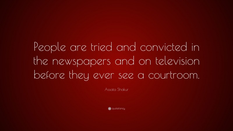 Assata Shakur Quote: “People are tried and convicted in the newspapers and on television before they ever see a courtroom.”