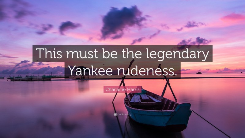 Charlaine Harris Quote: “This must be the legendary Yankee rudeness.”
