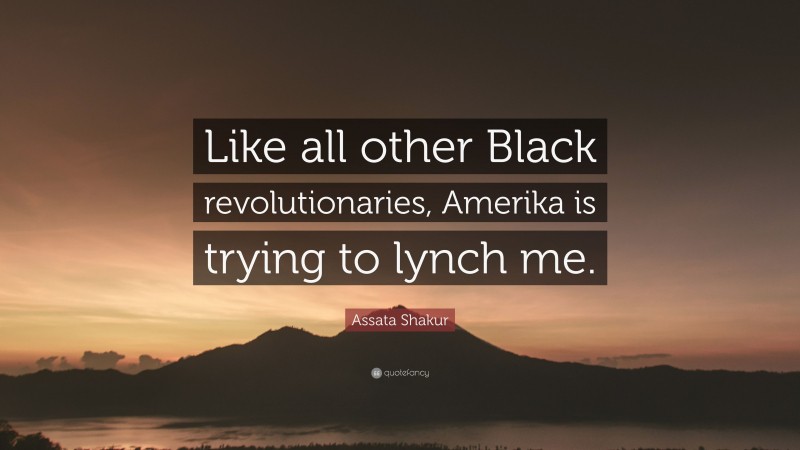 Assata Shakur Quote: “Like all other Black revolutionaries, Amerika is trying to lynch me.”