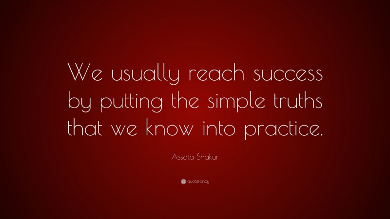 Assata Shakur Quote: “We usually reach success by putting the simple truths that we know into practice.”