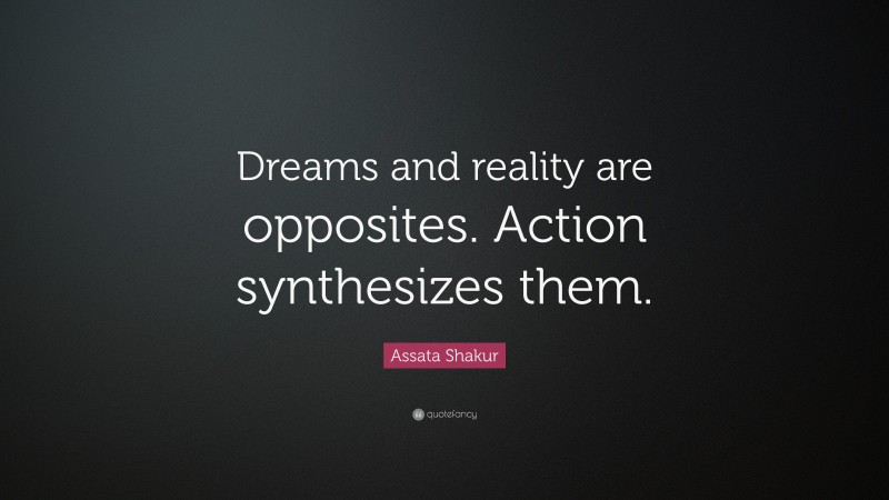Assata Shakur Quote: “Dreams and reality are opposites. Action synthesizes them.”