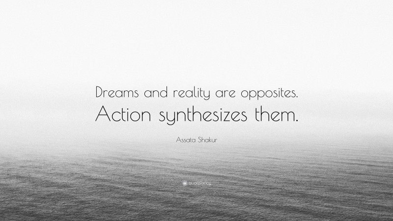 Assata Shakur Quote: “Dreams and reality are opposites. Action synthesizes them.”
