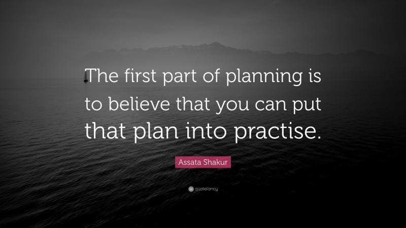 Assata Shakur Quote: “The first part of planning is to believe that you can put that plan into practise.”