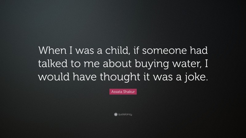 Assata Shakur Quote: “When I was a child, if someone had talked to me about buying water, I would have thought it was a joke.”