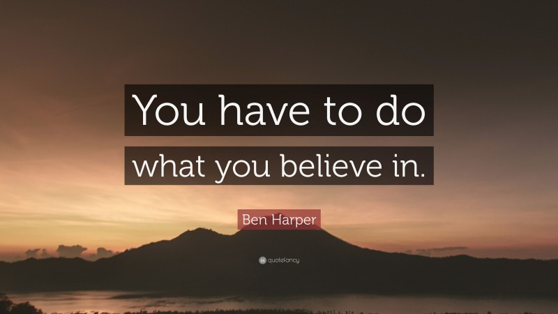 Ben Harper Quote: “You have to do what you believe in.”