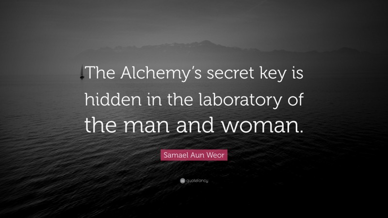 Samael Aun Weor Quote: “The Alchemy’s secret key is hidden in the laboratory of the man and woman.”