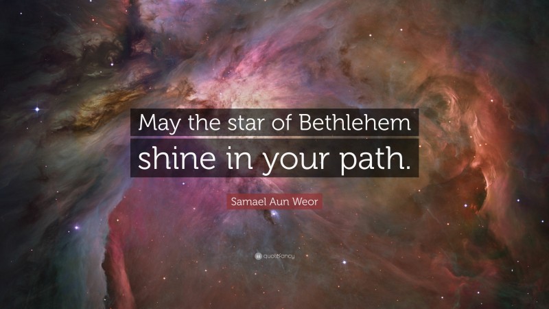 Samael Aun Weor Quote: “May the star of Bethlehem shine in your path.”