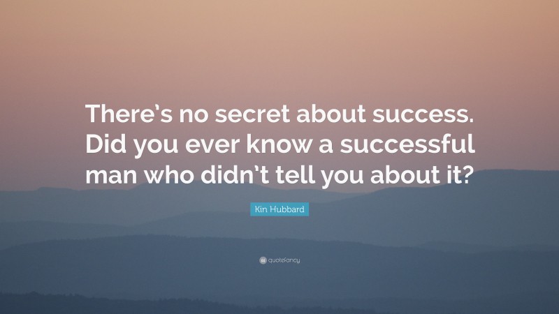 Kin Hubbard Quote: “There’s no secret about success. Did you ever know a successful man who didn’t tell you about it?”