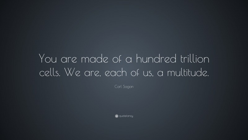 Carl Sagan Quote: “You are made of a hundred trillion cells. We are, each of us, a multitude.”