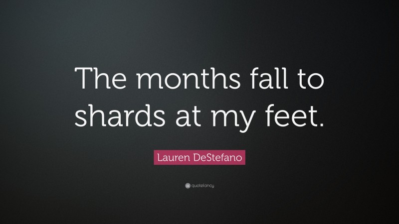 Lauren DeStefano Quote: “The months fall to shards at my feet.”