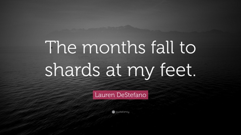 Lauren DeStefano Quote: “The months fall to shards at my feet.”