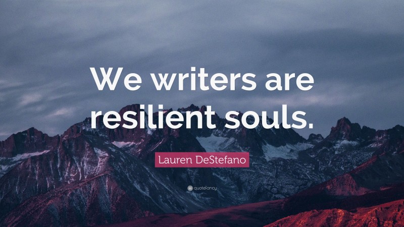 Lauren DeStefano Quote: “We writers are resilient souls.”