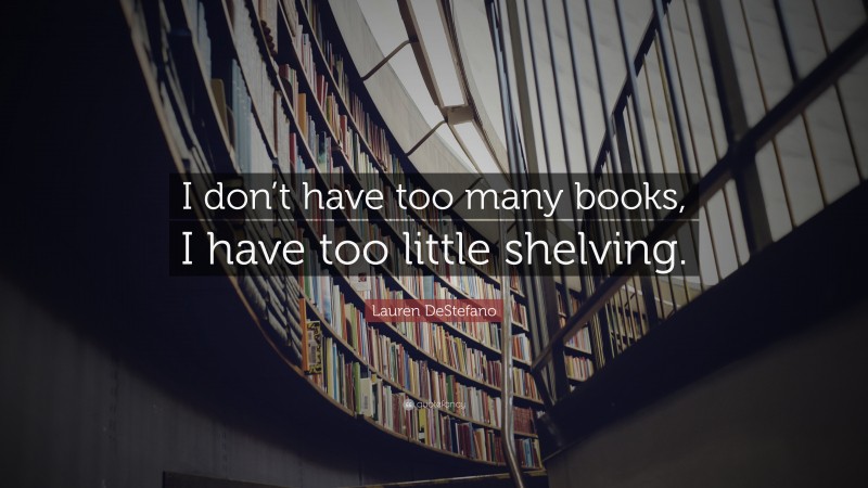 Lauren DeStefano Quote: “I don’t have too many books, I have too little shelving.”
