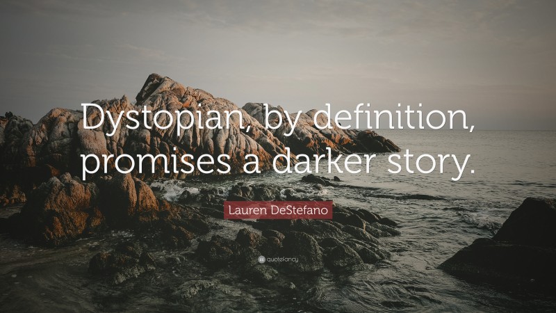 Lauren DeStefano Quote: “Dystopian, by definition, promises a darker story.”