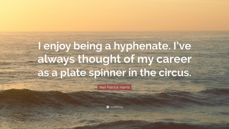 Neil Patrick Harris Quote: “I enjoy being a hyphenate. I’ve always thought of my career as a plate spinner in the circus.”