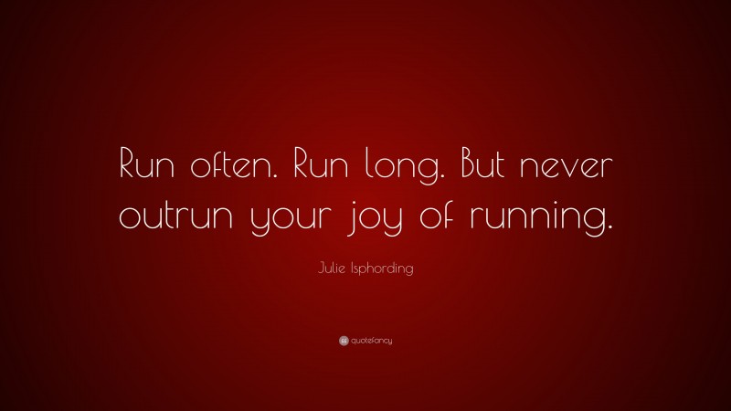 Julie Isphording Quote: “Run often. Run long. But never outrun your joy of running.”