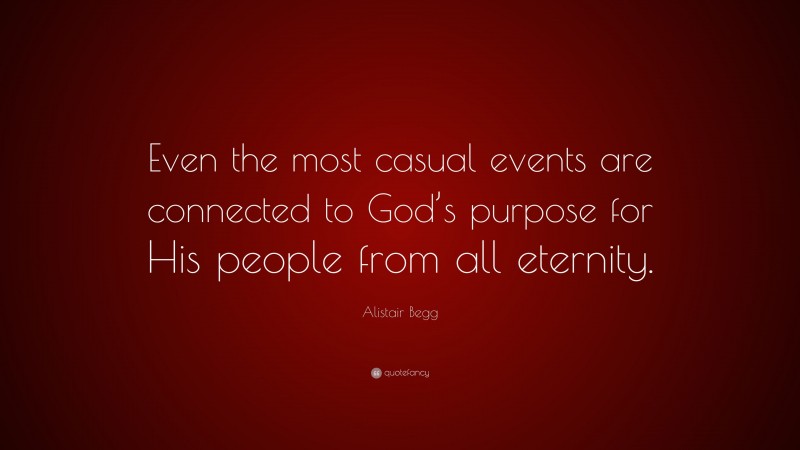 Alistair Begg Quote: “Even the most casual events are connected to God’s purpose for His people from all eternity.”