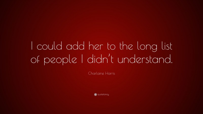 Charlaine Harris Quote: “I could add her to the long list of people I didn’t understand.”