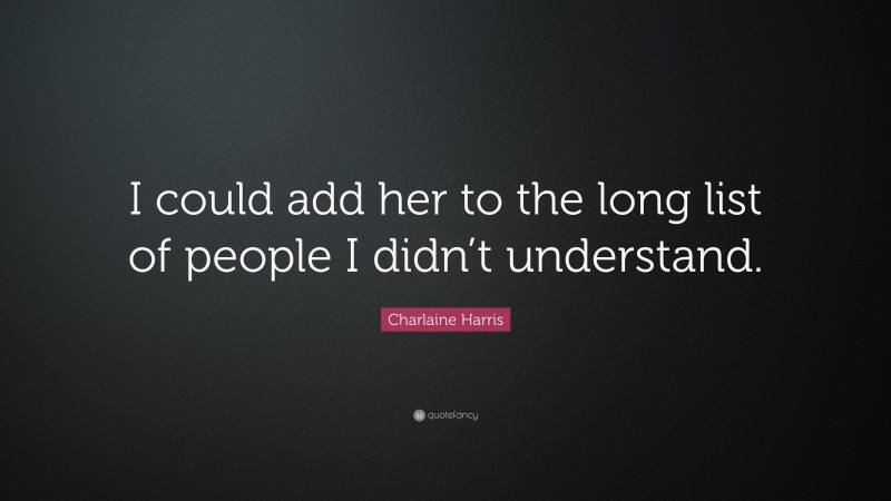 Charlaine Harris Quote: “I could add her to the long list of people I didn’t understand.”