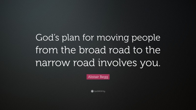 Alistair Begg Quote: “God’s plan for moving people from the broad road to the narrow road involves you.”