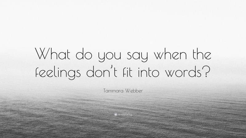 Tammara Webber Quote: “What do you say when the feelings don’t fit into words?”