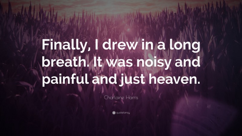 Charlaine Harris Quote: “Finally, I drew in a long breath. It was noisy and painful and just heaven.”
