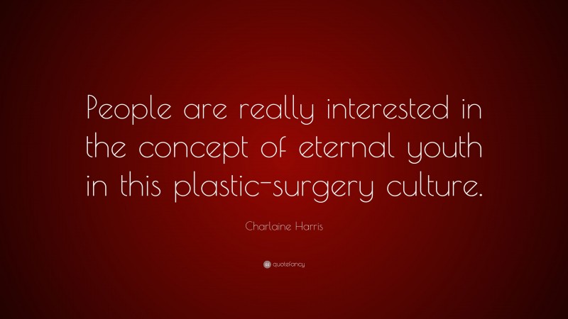Charlaine Harris Quote: “People are really interested in the concept of eternal youth in this plastic-surgery culture.”