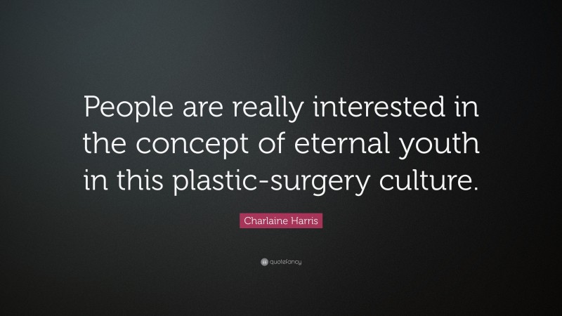 Charlaine Harris Quote: “People are really interested in the concept of eternal youth in this plastic-surgery culture.”