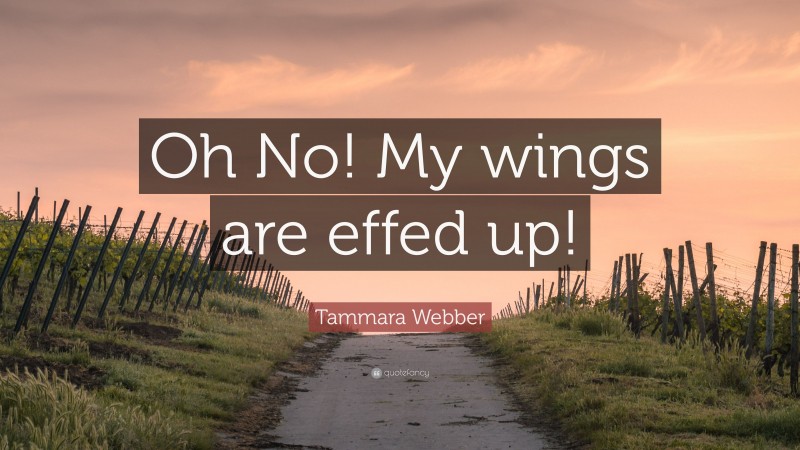 Tammara Webber Quote: “Oh No! My wings are effed up!”