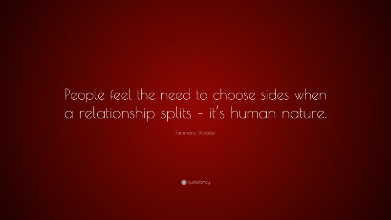 Tammara Webber Quote: “People feel the need to choose sides when a relationship splits – it’s human nature.”