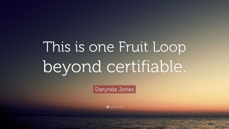 Darynda Jones Quote: “This is one Fruit Loop beyond certifiable.”
