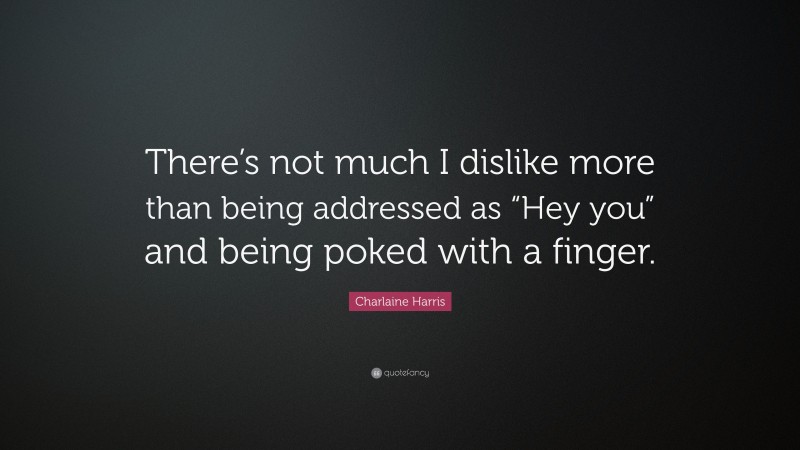 Charlaine Harris Quote: “There’s not much I dislike more than being addressed as “Hey you” and being poked with a finger.”